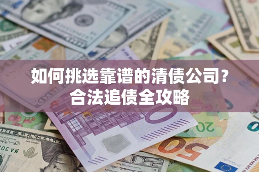 北京如何挑选靠谱的清债公司?合法追债全攻略 北京如何挑选靠谱的清债公司?合法追债全攻略