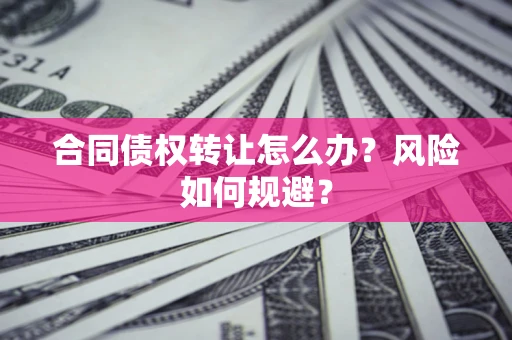 北京合同债权转让怎么办？风险如何规避？