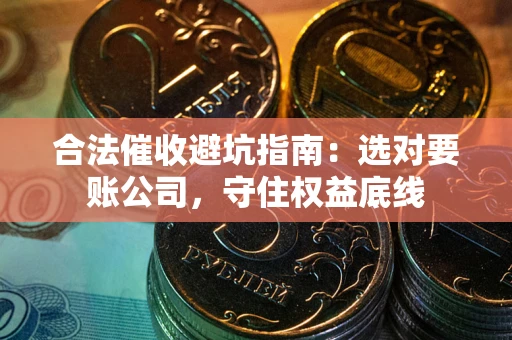 北京合法催收避坑指南：选对要账公司，守住权益底线