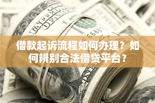 北京借款起诉流程如何办理？如何辨别合法借贷平台？