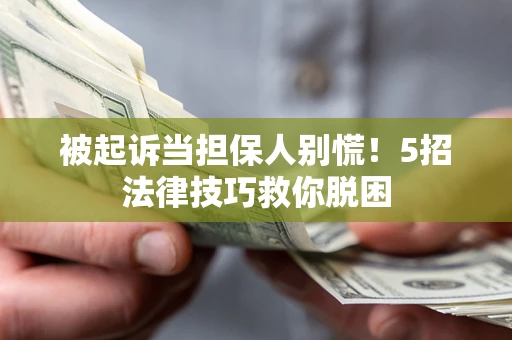北京被起诉当担保人别慌！5招法律技巧救你脱困