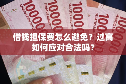 北京借钱担保费怎么避免？过高如何应对合法吗？