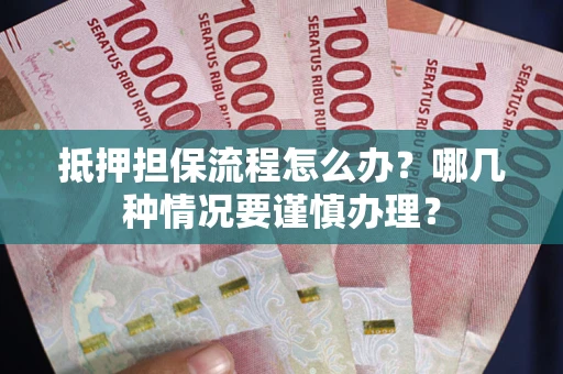 北京抵押担保流程怎么办？哪几种情况要谨慎办理？