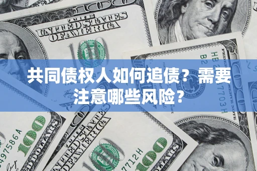 北京共同债权人如何追债？需要注意哪些风险？