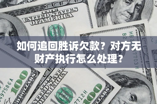 北京如何追回胜诉欠款？对方无财产执行怎么处理？