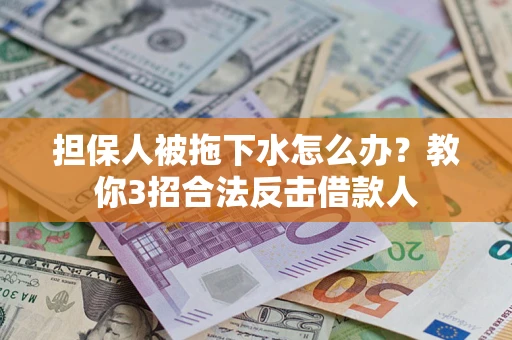 北京担保人被拖下水怎么办？教你3招合法反击借款人