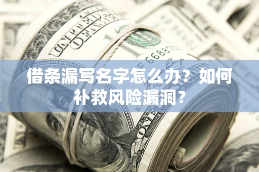 北京借条漏写名字怎么办？如何补救风险漏洞？
