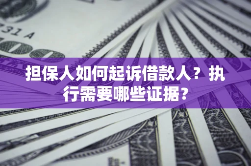 北京担保人如何起诉借款人？执行需要哪些证据？