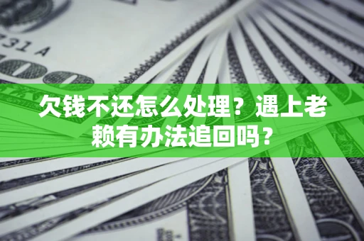 北京欠钱不还怎么处理？遇上老赖有办法追回吗？