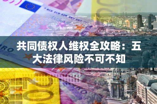 北京共同债权人维权全攻略：五大法律风险不可不知