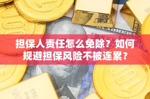 北京担保人责任怎么免除？如何规避担保风险不被连累？