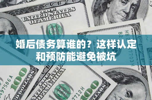 北京婚后债务算谁的？这样认定和预防能避免被坑