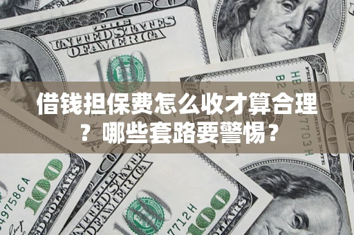 北京借钱担保费怎么收才算合理？哪些套路要警惕？