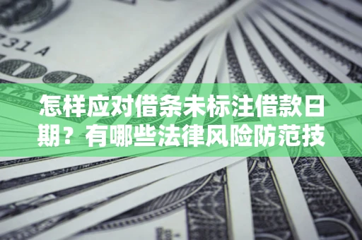 北京怎样应对借条未标注借款日期？有哪些法律风险防范技巧？
