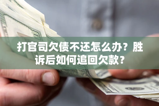 北京打官司欠债不还怎么办？胜诉后如何追回欠款？