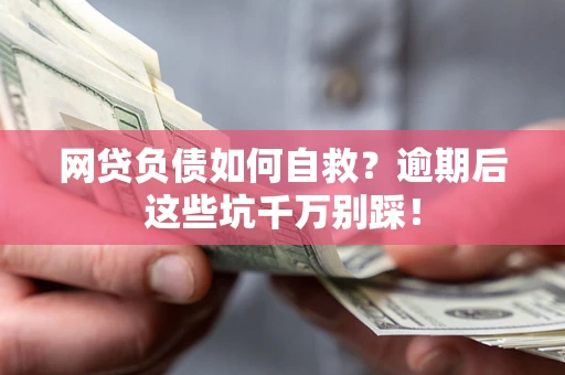 北京网贷负债如何自救？逾期后这些坑千万别踩！