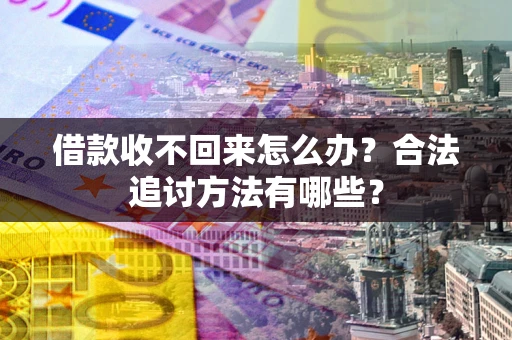 北京借款收不回来怎么办？合法追讨方法有哪些？