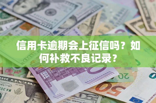 北京信用卡逾期会上征信吗？如何补救不良记录？