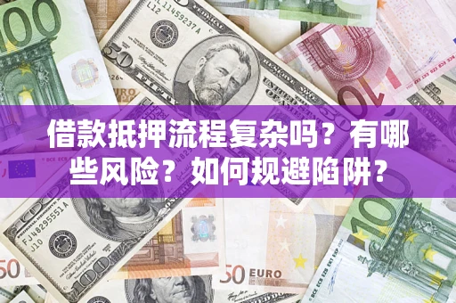 北京借款抵押流程复杂吗？有哪些风险？如何规避陷阱？