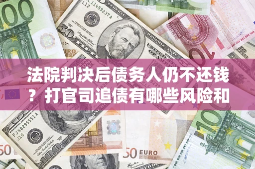北京法院判决后债务人仍不还钱？打官司追债有哪些风险和技巧？