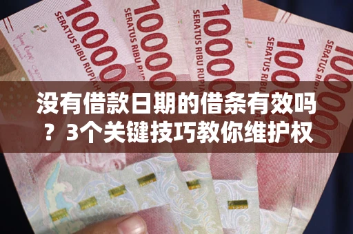 北京没有借款日期的借条有效吗？3个关键技巧教你维护权益
