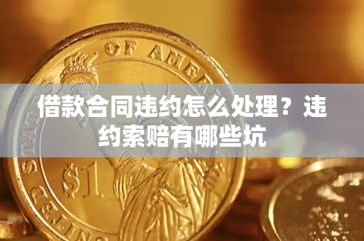 北京借款合同违约怎么处理？违约索赔有哪些坑