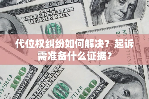 北京代位权纠纷如何解决？起诉需准备什么证据？