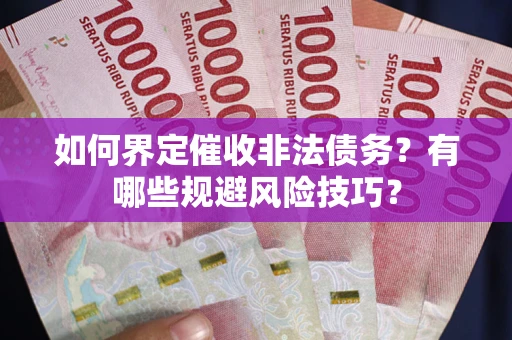 北京如何界定催收非法债务？有哪些规避风险技巧？
