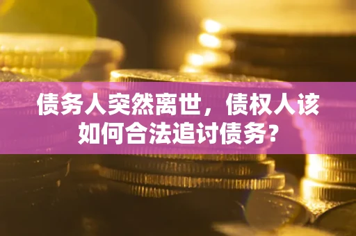 北京债务人突然离世，债权人该如何合法追讨债务？