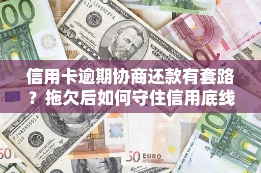 北京信用卡逾期协商还款有套路？拖欠后如何守住信用底线？