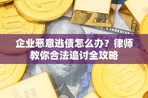 北京企业恶意逃债怎么办？律师教你合法追讨全攻略