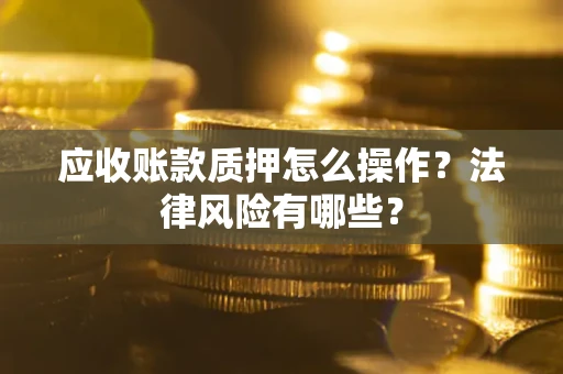 北京应收账款质押怎么操作？法律风险有哪些？