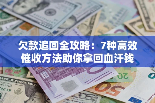 北京欠款追回全攻略：7种高效催收方法助你拿回血汗钱