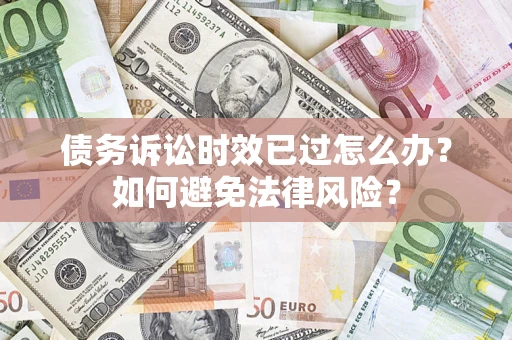 北京债务诉讼时效已过怎么办？如何避免法律风险？