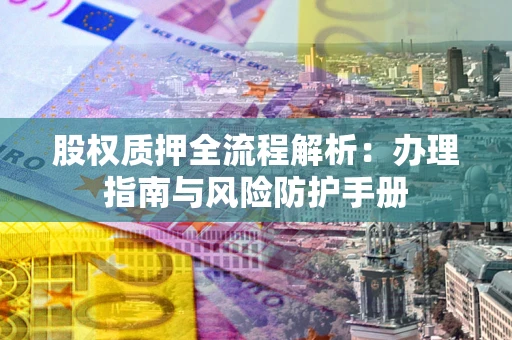 北京股权质押全流程解析：办理指南与风险防护手册