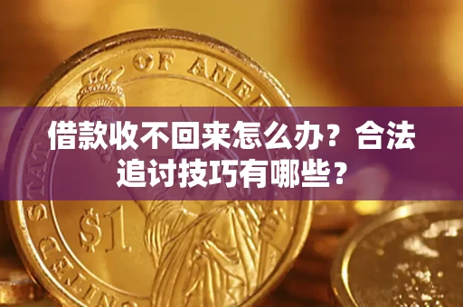 北京借款收不回来怎么办？合法追讨技巧有哪些？