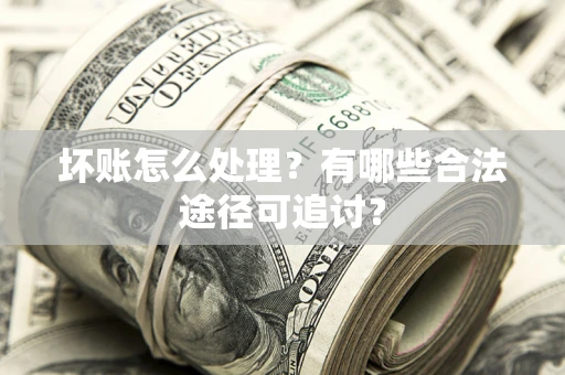 北京坏账怎么处理？有哪些合法途径可追讨？