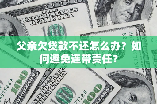 北京父亲欠贷款不还怎么办？如何避免连带责任？