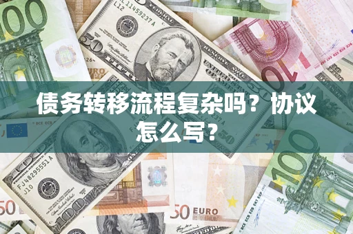 北京债务转移流程复杂吗？协议怎么写？