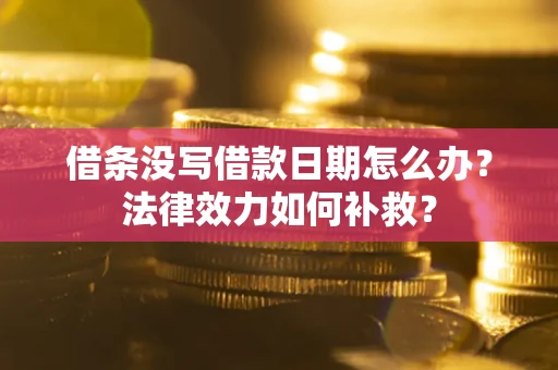 北京借条没写借款日期怎么办?法律效力如何补救? 北京借条没写借款日期怎么办?法律效力如何补救?