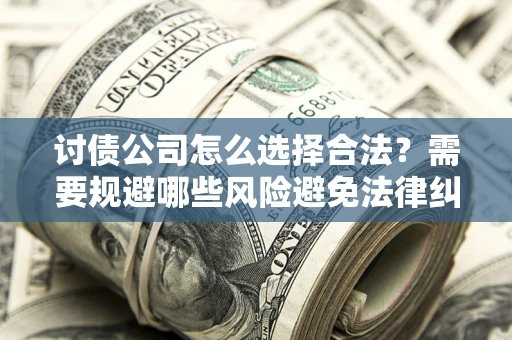 北京讨债公司怎么选择合法？需要规避哪些风险避免法律纠纷？
