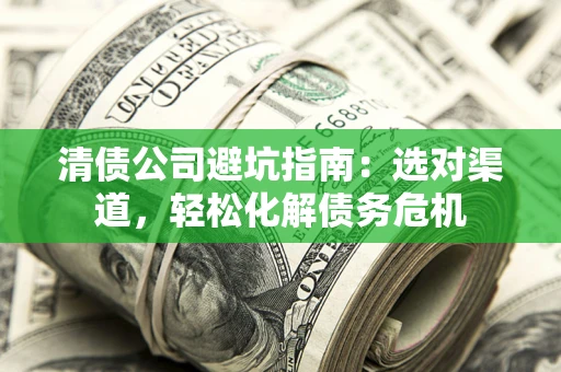 北京清债公司避坑指南：选对渠道，轻松化解债务危机