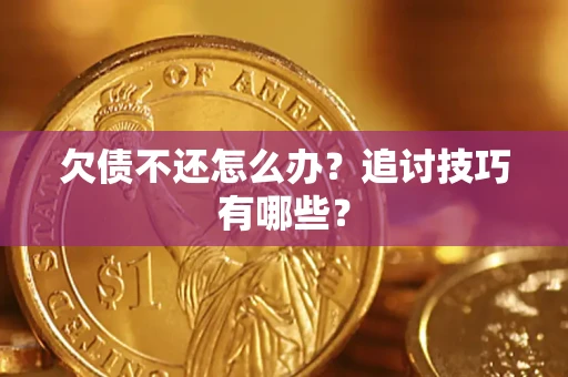 北京欠债不还怎么办？追讨技巧有哪些？