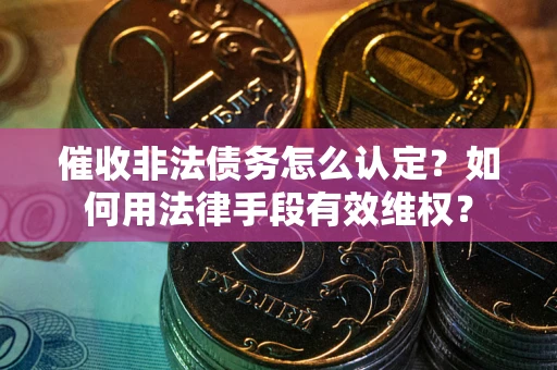 北京催收非法债务怎么认定？如何用法律手段有效维权？