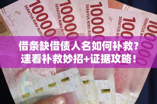 北京借条缺借债人名如何补救？速看补救妙招+证据攻略！