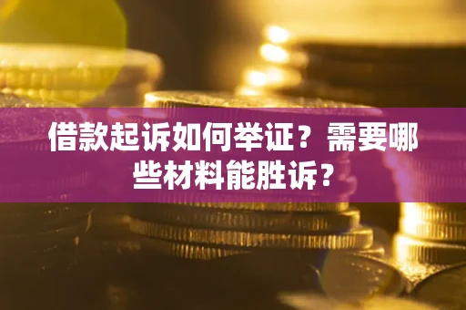 北京借款起诉如何举证？需要哪些材料能胜诉？