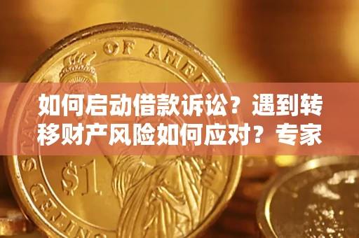 北京如何启动借款诉讼？遇到转移财产风险如何应对？专家解局支招