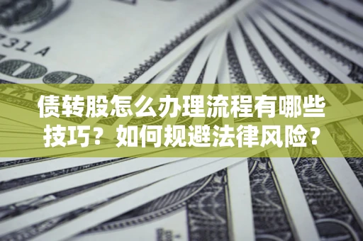 北京债转股怎么办理流程有哪些技巧？如何规避法律风险？