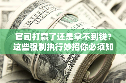 北京官司打赢了还是拿不到钱？这些强制执行妙招你必须知道