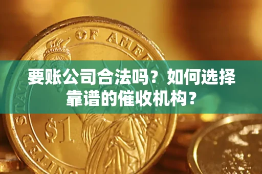 北京要账公司合法吗？如何选择靠谱的催收机构？
